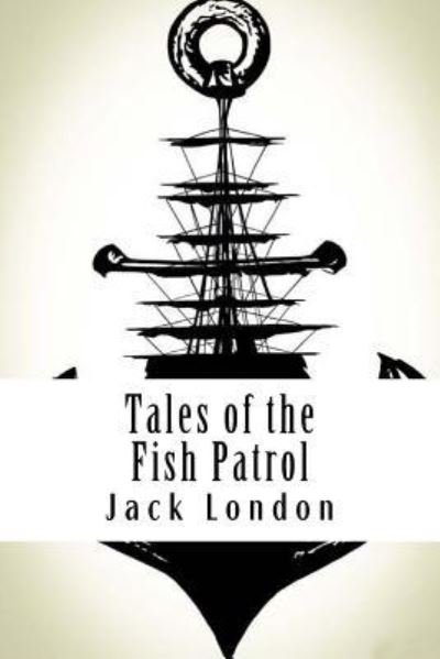 Tales of the Fish Patrol - Jack London - Boeken - Createspace Independent Publishing Platf - 9781984132697 - 24 januari 2018