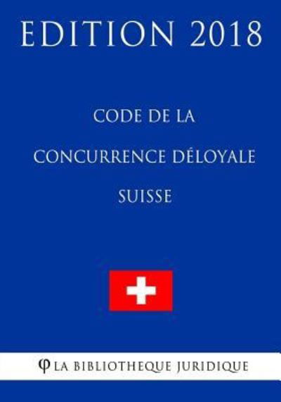 Cover for La Bibliotheque Juridique · Code de la Concurrence Deloyale Suisse - Edition 2018 (Pocketbok) (2018)