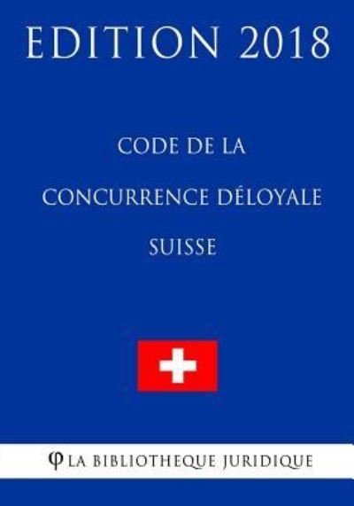Cover for La Bibliotheque Juridique · Code de la Concurrence Deloyale Suisse - Edition 2018 (Paperback Book) (2018)