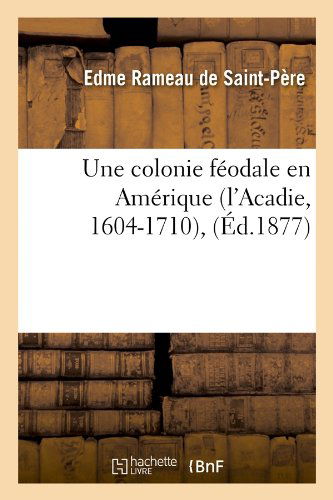 Cover for Edme Rameau De Saint-pere · Une Colonie Feodale en Amerique (L'acadie, 1604-1710), (Paperback Bog) [French edition] (2012)