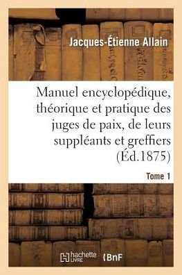 Jacques-Etienne Allain · Manuel Encyclopedique, Theorique Et Pratique Des Juges de Paix, de Leurs Suppleants Tome 1 - Sciences Sociales (Paperback Bog) (2014)