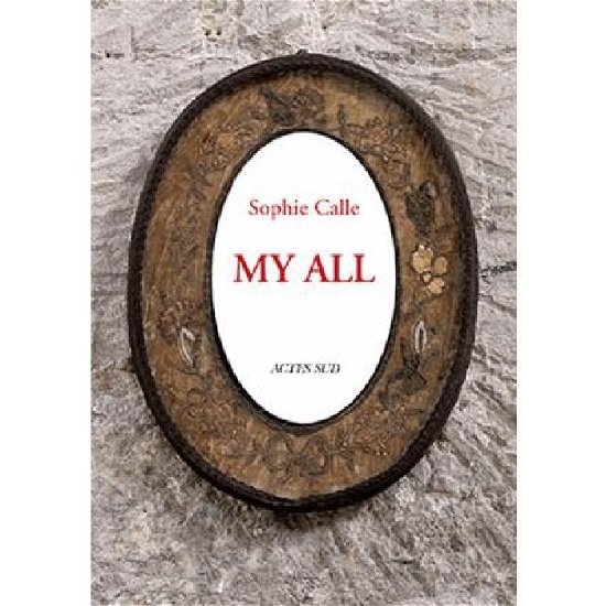Sophie Calle: My All - Sophie Calle - Kirjat - Actes Sud - 9782330053697 - torstai 8. kesäkuuta 2017