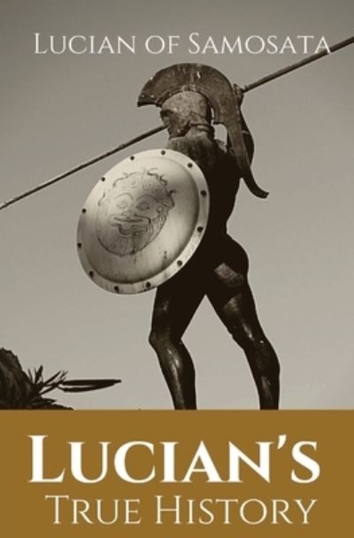 Cover for Lucian Of Samosata · Lucian's True History: A novel written in the second century AD by Lucian of Samosata, a Greek-speaking author of Assyrian descent, and a satire of outlandish tales that had been reported in ancient sources, particularly those that presented fantastic or  (Paperback Book) (2020)