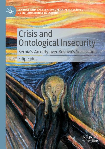 Cover for Filip Ejdus · Crisis and Ontological Insecurity: Serbia’s Anxiety over Kosovo's Secession - Central and Eastern European Perspectives on International Relations (Paperback Book) [2020 edition] (2020)