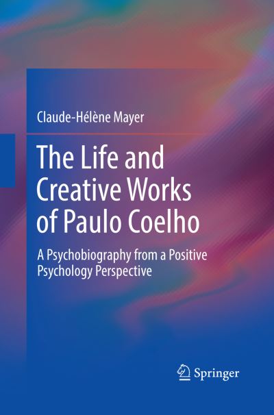 Cover for Claude-Helene Mayer · The Life and Creative Works of Paulo Coelho: A Psychobiography from a Positive Psychology Perspective (Paperback Book) [Softcover reprint of the original 1st ed. 2017 edition] (2018)