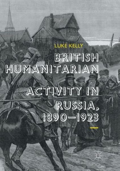 Cover for Luke Kelly · British Humanitarian Activity in Russia, 1890-1923 (Taschenbuch) [Softcover reprint of the original 1st ed. 2018 edition] (2018)