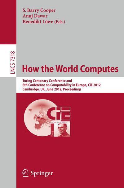 How the World Computes: Turing Centenary Conference and 8th Conference on Computability in Europe, Cie 2012, Cambridge, Uk, June 18-23 2012 : Proceedings - Lecture Notes in Computer Science / Theoretical Computer Science and General Issues - S Barry Cooper - Books - Springer-Verlag Berlin and Heidelberg Gm - 9783642308697 - June 6, 2012