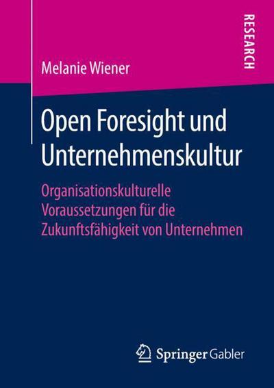 Cover for Melanie Wiener · Open Foresight Und Unternehmenskultur: Organisationskulturelle Voraussetzungen Fur Die Zukunftsfahigkeit Von Unternehmen (Paperback Book) [1. Aufl. 2018 edition] (2018)