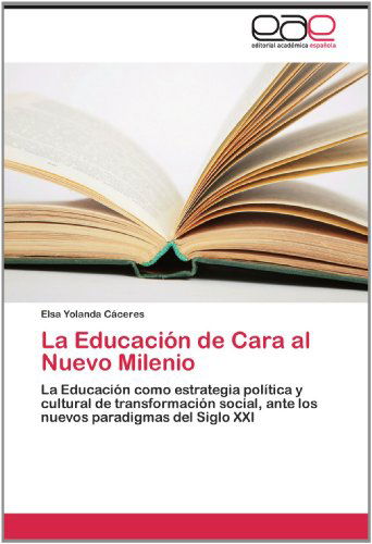 Cover for Elsa Yolanda Cáceres · La Educación De Cara Al Nuevo Milenio: La Educación Como Estrategia Política Y Cultural De Transformación Social, Ante Los Nuevos Paradigmas Del Siglo Xxi (Paperback Book) [Spanish edition] (2012)