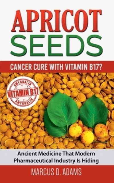 Cover for Marcus D Adams · Apricot Seeds - Cancer Cure with Vitamin B17?: Ancient Medicine That Modern Pharmaceutical Industry Is Hiding (Paperback Book) (2021)