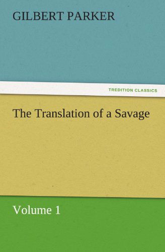 Cover for Gilbert Parker · The Translation of a Savage, Volume 1 (Tredition Classics) (Paperback Book) (2011)