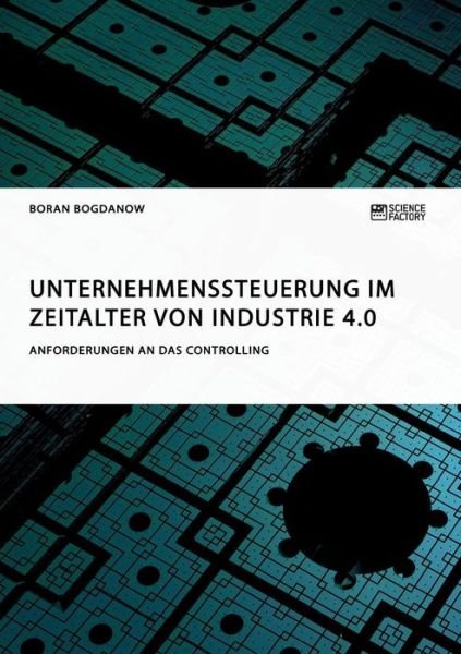 Cover for Boran Bogdanow · Unternehmenssteuerung im Zeitalter von Industrie 4.0. Anforderungen an das Controlling (Paperback Book) (2018)