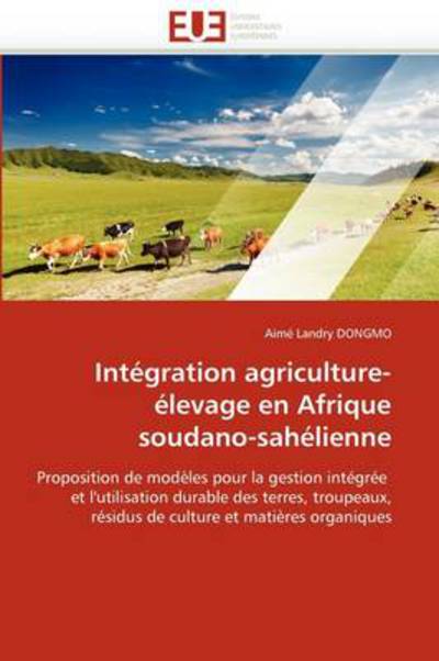 Cover for Aimé Landry Dongmo · Intégration Agriculture-élevage en Afrique Soudano-sahélienne: Proposition De Modèles Pour La Gestion Intégrée  et L'utilisation Durable Des Terres, ... et Matières Organiques (Paperback Book) [French edition] (2018)