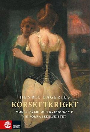 Korsettkriget : modeslaveri och kvinnokamp vid förra sekelskiftet - Bagerius Henric - Books - Natur & Kultur - 9789127151697 - May 4, 2019