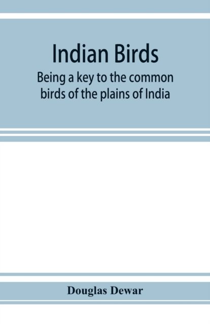 Cover for Douglas Dewar · Indian birds; being a key to the common birds of the plains of India (Paperback Book) (2019)