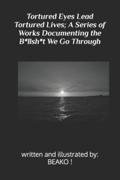 Cover for Beako ! · Tortured Eyes Lead Tortured Lives; A Series of Works Documenting the B*llsh*t We Go Through (Paperback Book) (2022)