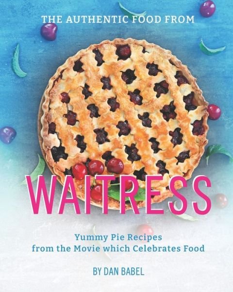 Cover for Dan Babel · The Authentic Food from Waitress: Yummy Pie Recipes from the Movie which Celebrates Food (Taschenbuch) (2021)