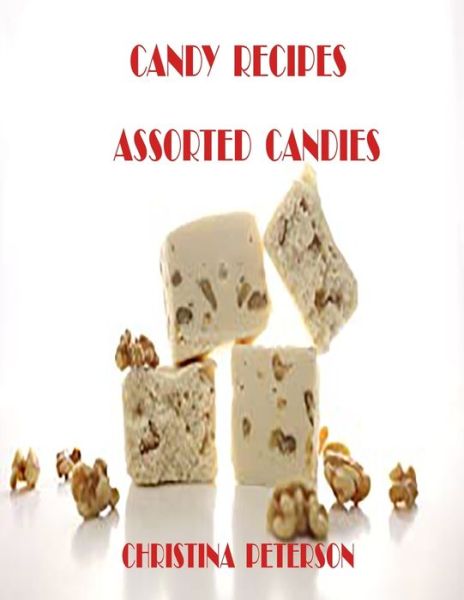 Cover for Christina Peterson · Candy Recipes, Assorted Candies: 47 Different Recipes, Divinity, Gelatin, Hard, Liqueur, Mints, Lollypop, Red Hot Divinity - Candy Recipes (Taschenbuch) (2021)