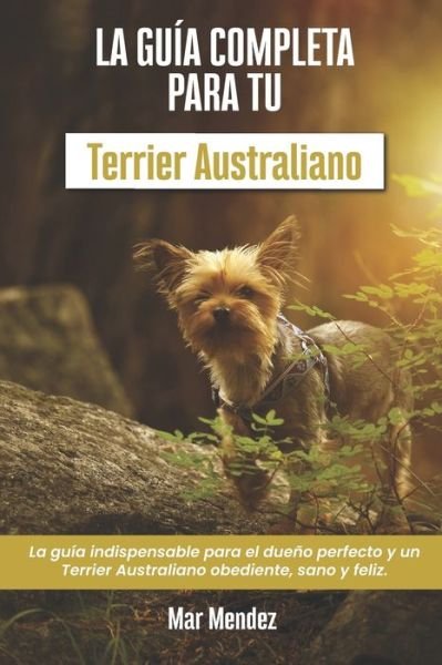 Cover for Mar Mendez · La Guia Completa Para Tu Terrier Australiano: La guia indispensable para el dueno perfecto y un Terrier Australiano obediente, sano y feliz. (Paperback Bog) (2021)