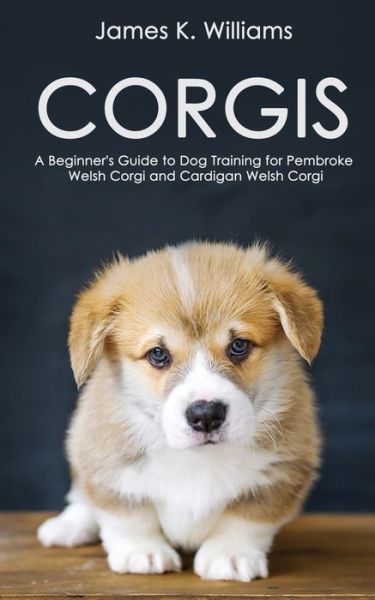 Corgis: A Beginner's Guide to Dog Training for Pembroke Welsh Corgi and Cardigan Welsh Corgi - James Williams - Bøger - Independently Published - 9798530072697 - 1. juli 2021