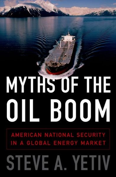 Cover for Yetiv, Steve A. (Professor of Political Science, Professor of Political Science, Old Dominion University) · Myths of the Oil Boom: American National Security in a Global Energy Market (Hardcover Book) (2015)