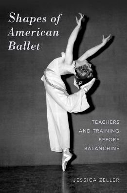 Cover for Zeller, Jessica (Assistant Professor of Dance, Assistant Professor of Dance, Texas Christian University) · Shapes of American Ballet: Teachers and Training before Balanchine (Paperback Book) (2016)