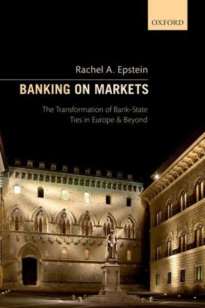 Cover for Epstein, Rachel A. (Josef Korbel School of International Studies, University of Denver, Josef Korbel School of International Studies, University of Denver, Professor of International Relations and European Politics) · Banking on Markets: The Transformation of Bank-State Ties in Europe and Beyond (Paperback Book) (2019)