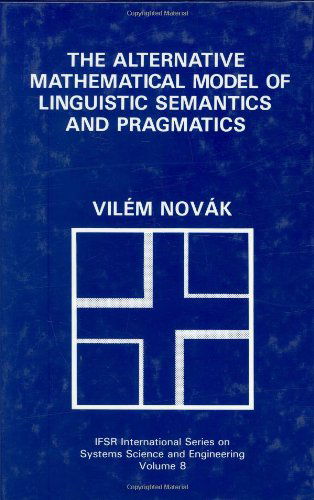 The Alternative Mathematical Model of Linguistic Semantics and Pragmatics - IFSR International Series in Systems Science and Systems Engineering - Vilem Novak - Bøger - Springer Science+Business Media - 9780306442698 - 31. januar 1993