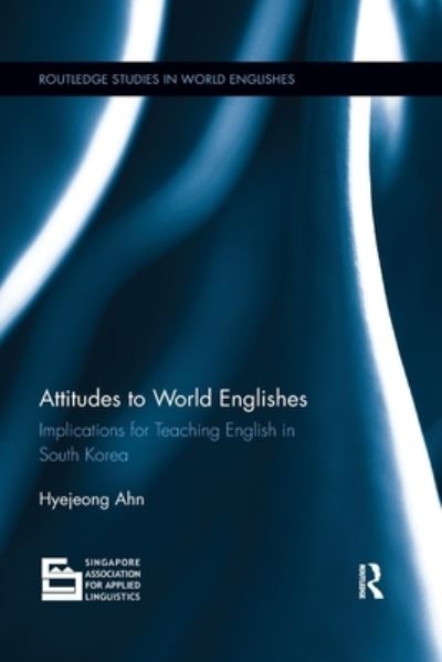 Cover for Ahn, Hyejeong (University of Melbourne, Australia) · Attitudes to World Englishes: Implications for teaching English in South Korea - Routledge Studies in World Englishes (Paperback Book) (2019)