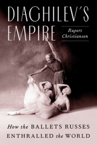 Diaghilev's Empire: How the Ballets Russes Enthralled the World - Rupert Christiansen - Livros - Farrar, Straus and Giroux - 9780374139698 - 18 de outubro de 2022