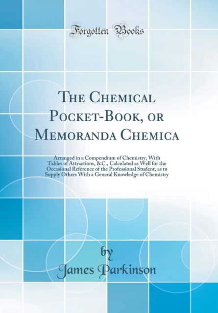 Cover for James Parkinson · The Chemical Pocket-Book, or Memoranda Chemica : Arranged in a Compendium of Chemistry, with Tables of Attractions, &amp;c., Calculated as Well for the Occasional Reference of the Professional Student, as (Inbunden Bok) (2018)