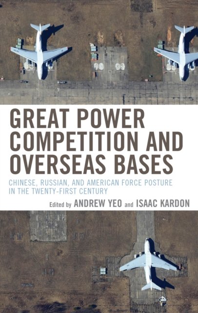 Andrew Yeo · Great Power Competition and Overseas Bases: Chinese, Russian, and American Force Posture in the Twenty-First Century (Hardcover Book) (2024)