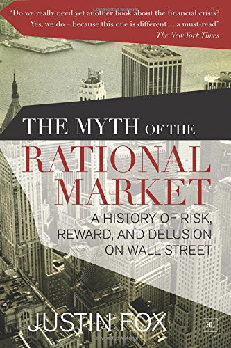 Cover for Justin Fox · The Myth of the Rational Market: A History of Risk, Reward, and Delusion on Wall Street (Paperback Book) (2013)