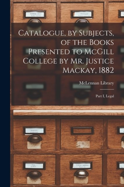 Catalogue, by Subjects, of the Books Presented to McGill College by Mr. Justice Mackay, 1882 [microform] - McLennan Library - Libros - Legare Street Press - 9781013640698 - 9 de septiembre de 2021
