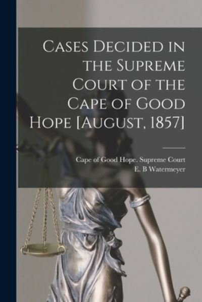 Cases Decided in the Supreme Court of the Cape of Good Hope [August, 1857] - Cape of Good Hope (South Africa) Sup - Books - Legare Street Press - 9781014685698 - September 9, 2021
