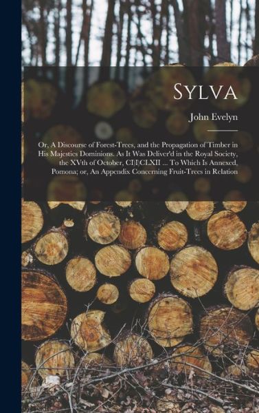 Cover for John Evelyn · Sylva; or, a Discourse of Forest-Trees, and the Propagation of Timber in His Majesties Dominions. As It Was Deliver'd in the Royal Society, the XVth of October, CI)I)CLXII ... to Which Is Annexed, Pomona; or, an Appendix Concerning Fruit-trees in Relation (Book) (2022)