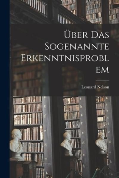 Cover for Leonard Nelson · Über das Sogenannte Erkenntnisproblem (Book) (2022)