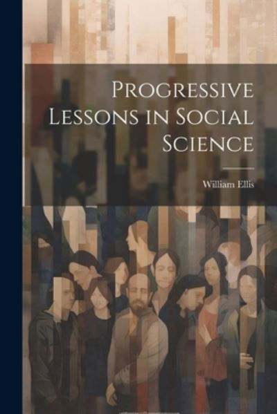 Cover for William Ellis · Progressive Lessons in Social Science (Buch) (2023)
