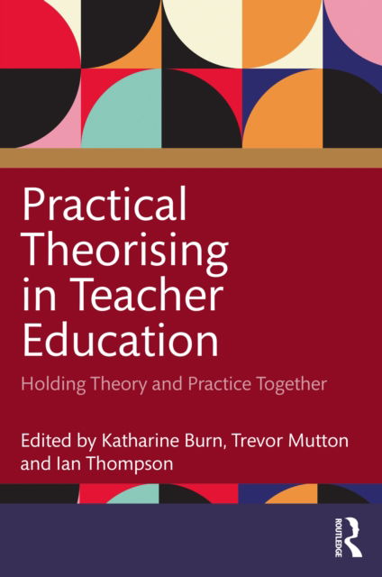 Cover for Katharine Burn · Practical Theorising in Teacher Education: Holding Theory and Practice Together (Paperback Book) (2022)