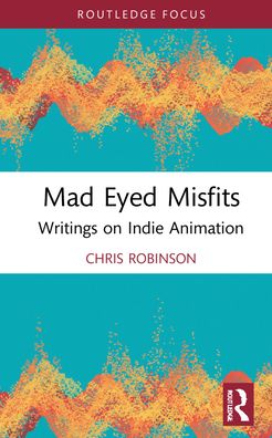 Mad Eyed Misfits: Writings on Indie Animation - Focus Animation - Chris Robinson - Books - Taylor & Francis Ltd - 9781032207698 - March 29, 2022