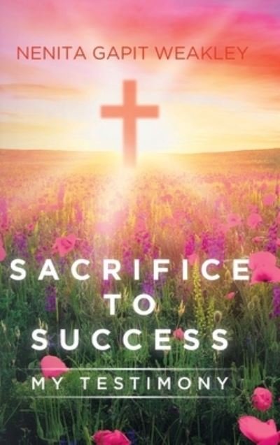 Sacrifice to Success - Nenita Gapit Weakley - Books - Christian Faith Publishing, Inc. - 9781098072698 - July 28, 2020