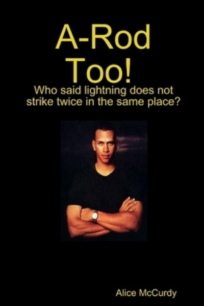 Cover for Alice McCurdy · A-Rod Too! Who Said Lightning Does Not Strike Twice in the Same Place? (Book) (2012)