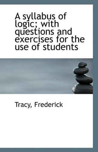 Cover for Tracy Frederick · A Syllabus of Logic with Questions and Exercises for the Use of Students (Paperback Book) (2009)