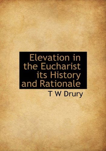 Cover for T W Drury · Elevation in the Eucharist Its History and Rationale (Hardcover Book) (2009)