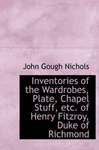 Cover for John Gough Nichols · Inventories of the Wardrobes, Plate, Chapel Stuff, Etc. of Henry Fitzroy, Duke of Richmond (Hardcover Book) (2009)