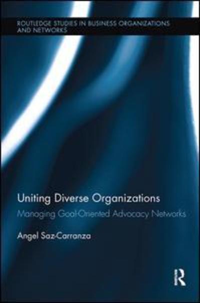 Cover for Saz-Carranza, Angel (ESADE Business School, Ramon Llull University, Spain) · Uniting Diverse Organizations: Managing Goal-Oriented Advocacy Networks - Routledge Studies in Business Organizations and Networks (Paperback Book) (2017)