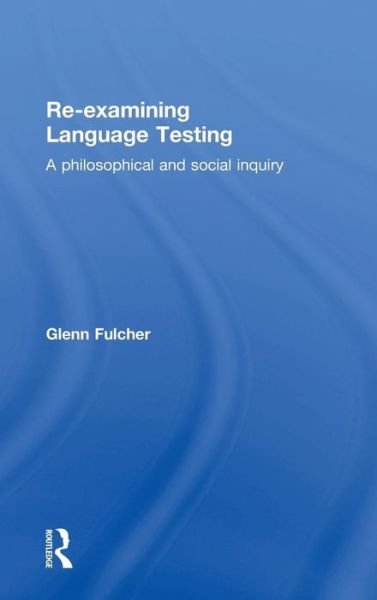 Cover for Fulcher, Glenn (University of Leicester, UK) · Re-examining Language Testing: A Philosophical and Social Inquiry (Hardcover Book) (2015)