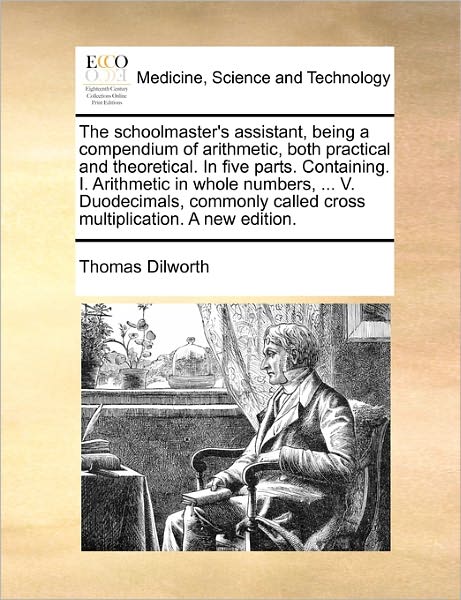 Cover for Thomas Dilworth · The Schoolmaster's Assistant, Being a Compendium of Arithmetic, Both Practical and Theoretical. in Five Parts. Containing. I. Arithmetic in Whole Numbers, (Paperback Book) (2010)