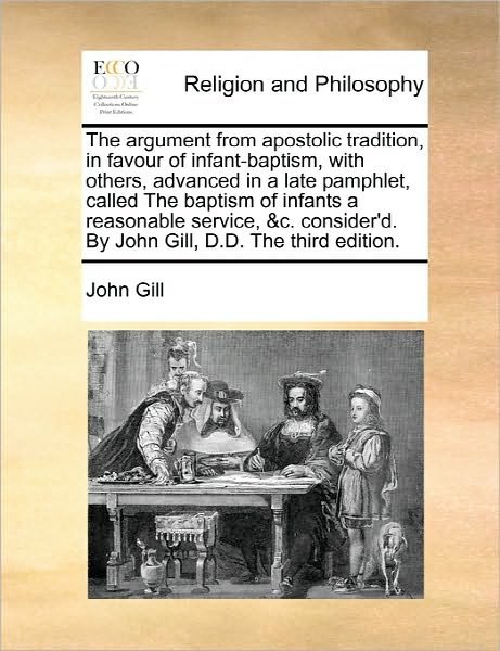 Cover for John Gill · The Argument from Apostolic Tradition, in Favour of Infant-baptism, with Others, Advanced in a Late Pamphlet, Called the Baptism of Infants a Reasonable S (Paperback Bog) (2010)