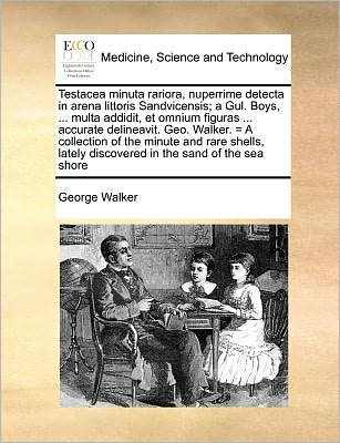 Cover for George Walker · Testacea Minuta Rariora, Nuperrime Detecta in Arena Littoris Sandvicensis; a Gul. Boys, ... Multa Addidit, et Omnium Figuras ... Accurate Delineavit. (Paperback Book) (2010)